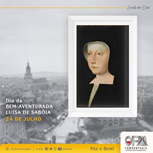 24 de julho: Santos e Santas Franciscanas do Dia - Bem-Aventurada Luísa de Sabóia e Bem-Aventurado Antônio Lucci